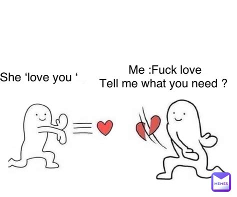 She Love You Me Fuck Love Tell Me What You Need Laughingdead Memes