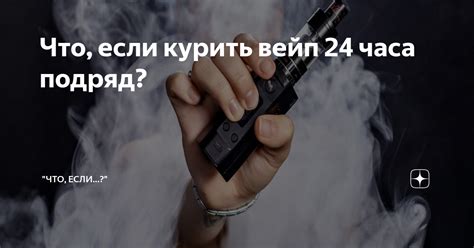 Что, если курить вейп 24 часа подряд? | "Что, если...?" | Дзен