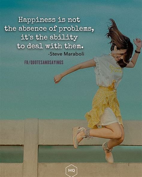 Happiness Is Not The Absence Of Problems Its The Ability To Deal With