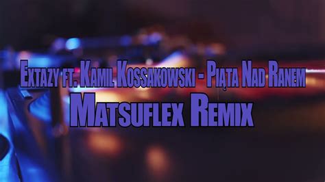 Extazy Ft Kamil Kossakowski Pi Ta Nad Ranem Matsuflex Remix