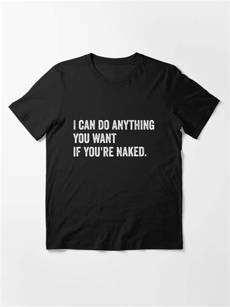 Funny I Can Do Anything You Want If You Re Naked T Shirt For Sale By Statement Teez
