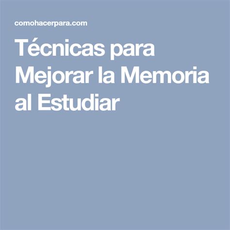 Técnicas para Mejorar la Memoria al Estudiar Mejorar la memoria