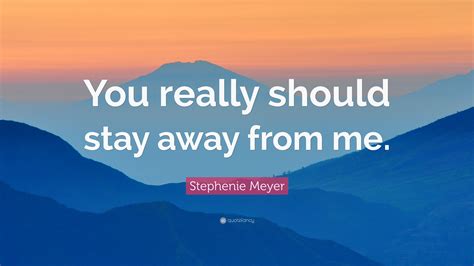 Stephenie Meyer Quote: “You really should stay away from me.”