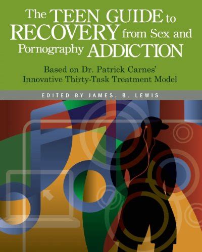 The Teen Guide To Recovery From Sex And Pornography Addiction Based On Dr Patrick Carnes