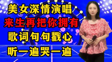 挺哭了！美女深情演唱《来生再把你拥有》，歌词句句戳心，听一遍哭一遍！ Youtube