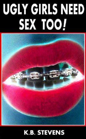 Ugly Girls Need Sex Too By K B Stevens Goodreads