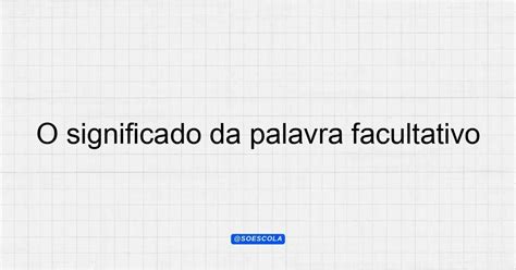 Significado Da Palavra Facultativo - O significado da palavra facultativo em diferentes contextos