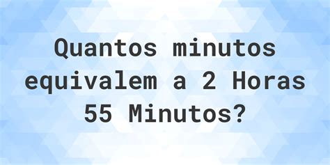 55 Minutos Em Horas - O que são 2 horas 55 minutos em minutos? - Calculatio
