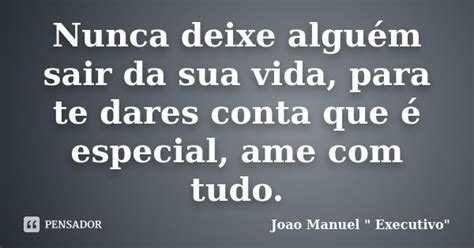 Nunca Deixe Alguém Sair Da Sua Vida Joao Manuel Executivo Pensador