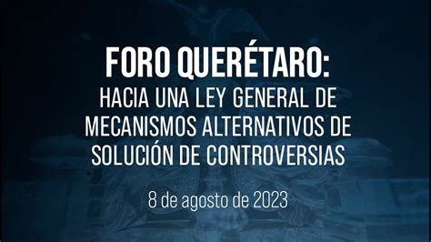 Foro Querétaro Hacia una Ley General de Mecanismos Alternativos de