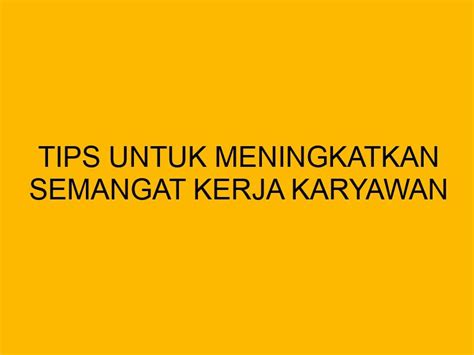 Tips Untuk Meningkatkan Semangat Kerja Karyawan