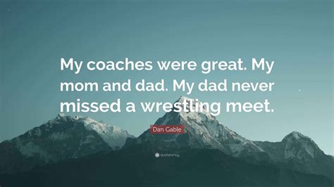 Dan Gable Quote: “My coaches were great. My mom and dad. My dad never