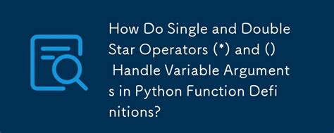 How Do Single And Double Star Operators And Handle Variable