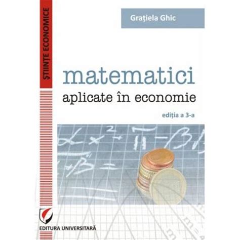 Matematici Aplicate In Economie Editia A III A Gratiela Ghic