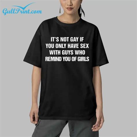 It S Not Gay If You Only Have Sex With Guys That Remind You Of Girls Shirt Gullprint
