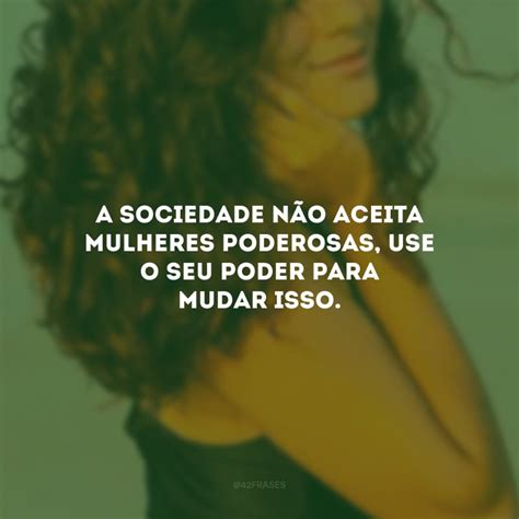 Frase Sobre Mulher Poderosa - 60 frases para mulheres poderosas e inspiradoras