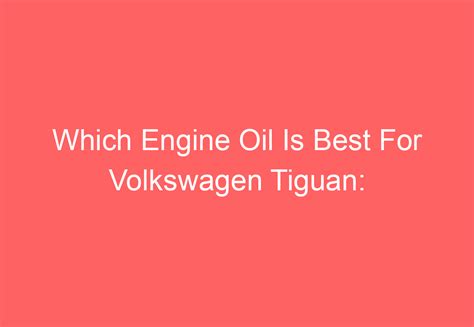 Which Engine Oil Is Best For Volkswagen Tiguan Explained