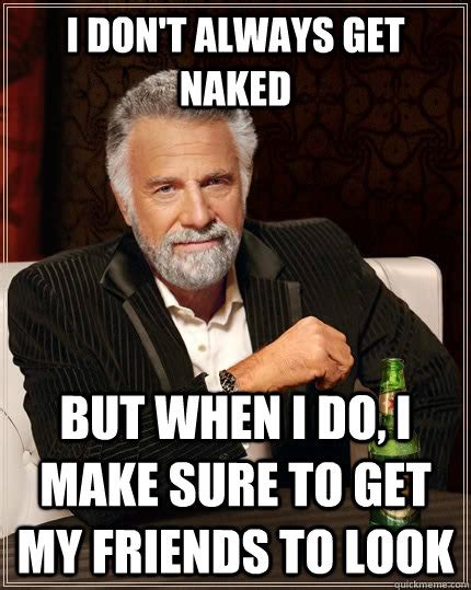 I Don T Always Get Naked But When I Do I Make Sure To Get My Friends To Look The Most