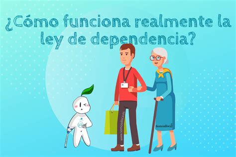 C Mo Funciona Realmente La Ley De Dependencia Somosdisc