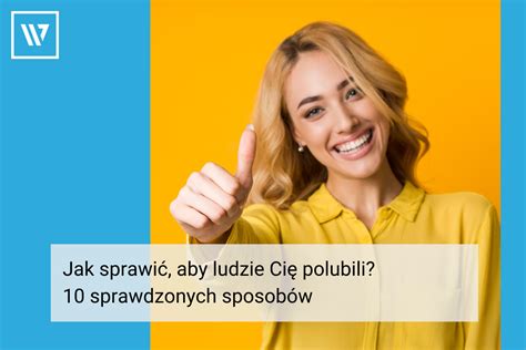 Jak sprawić aby ludzie Cię polubili 10 sprawdzonych sposobów