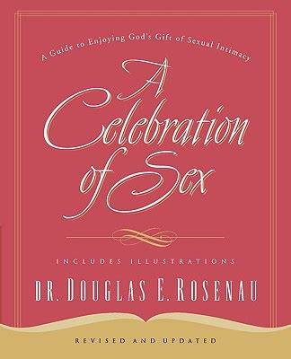A Celebration Of Sex A Guide To Enjoying God S Gift Of Sexual Intimacy