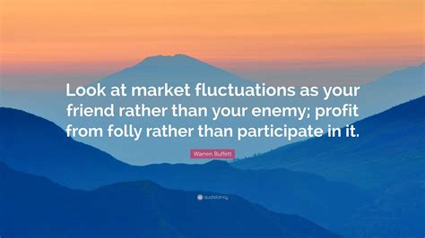 Warren Buffett Quote: “Look at market fluctuations as your friend