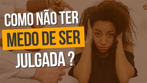 Como não ter medo de ser julgada Como se libertar da necessidade de