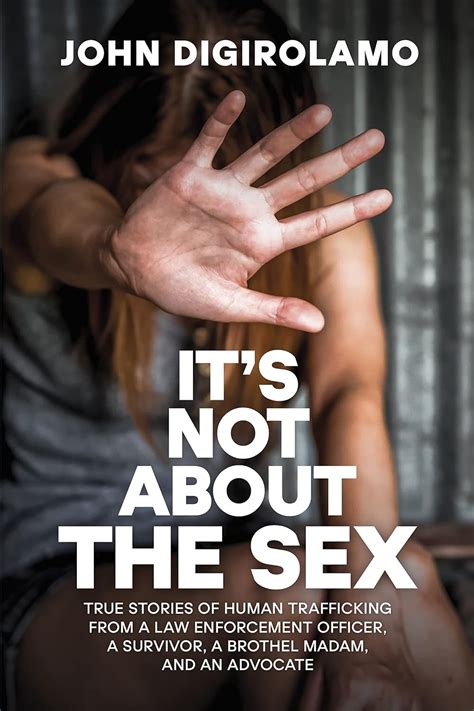Its Not About The Sex True Stories Of Human Trafficking From A Law Enforcement Officer A