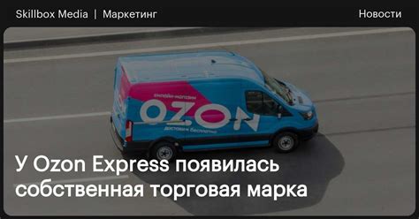 У Ozon Express появилась собственная торговая марка / Skillbox Media
