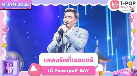 เพลงรกทเธอแชร เต Powerpuff GAY 9 ม ค 68 T POP STAGE SHOW