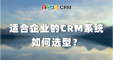 适合企业的crm系统如何选型？ Zoho Crm作用