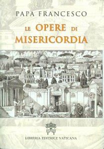 Le Opere Di Misericordia Libro Francesco Jorge Mario Bergoglio