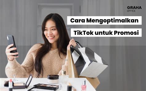 Tiktok Cara Mengoptimalkan Penggunaan Untuk Promosi