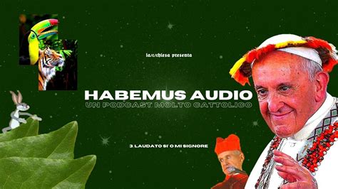 Habemus Audio Puntata 3 Laudato Si O Mi Signore YouTube