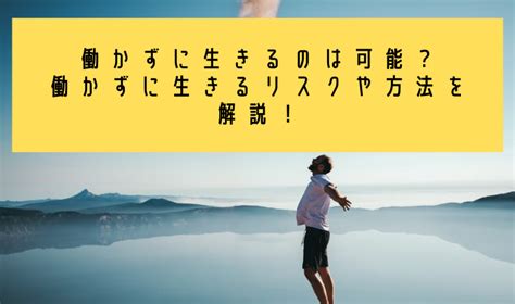 働かずに生きるのは可能？働かずに生きるリスクや方法を解説！