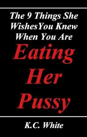 The Things She Wishes You Knew When You Are Eating Her Pussy Kindle Edition By K C White