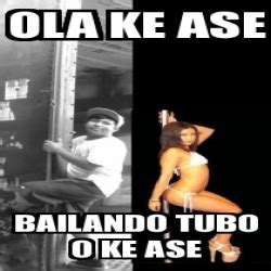 Meme Personalizado Ola Ke Ase Bailando Tubo O Ke Ase