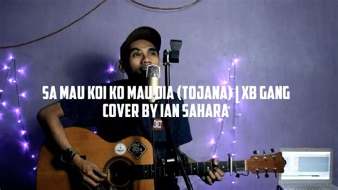 Sa Mau Koi Ko Mau Dia TOJANA XB GANG Cover By Ian Sahara YouTube