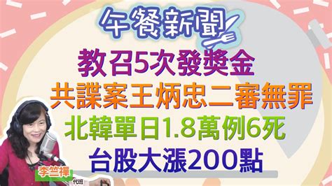 51322【李竺禪 │中廣午餐新聞】教召滿5次發獎金！加碼就醫、購物、住宿優惠│在台發展共諜組織？王炳忠、侯漢廷二審無罪│北韓新冠疫情炸開！單日飆18萬例6死│台股大漲200點重回