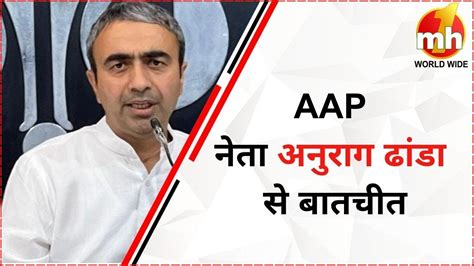 Aap नेता अनुराग ढांडा ने की Mh One News से बातचीत संवाददाता मृदुल यादव