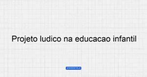 Projeto L Dico Na Educa O Infantil Aprendizado Criativo