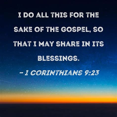 1 Corinthians 9:23 I do all this for the sake of the gospel, so that I may share in its blessings.