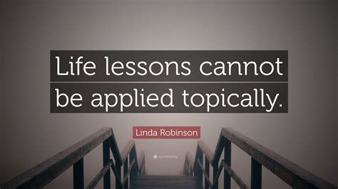 Linda Robinson Quote Life Lessons Cannot Be Applied Topically”