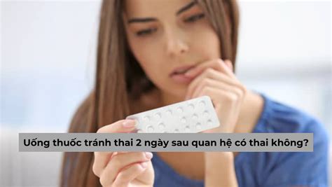 Giải đáp Uống thuốc tránh thai 2 ngày sau quan hệ có thai không