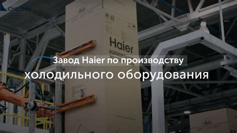 Завод Haier по производству холодильного оборудования в Набережных ...