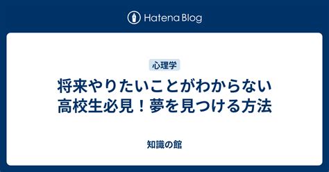 将来やりたいことがわからない高校生必見！夢を見つける方法 知識の館