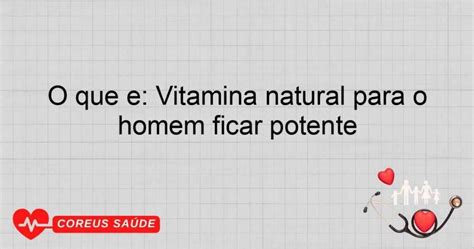 O Que É Para O Homem Estar Em Estado Natural - O Que é: Vitamina Natural Para O Homem Ficar Potente