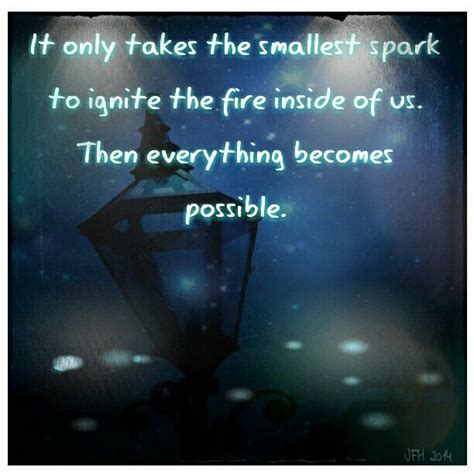 It Only Takes The Smallest Spark To Ignite The Light Inside Of Us Then