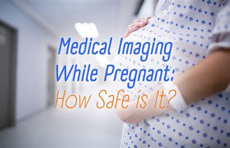 Medical Imaging While Pregnant How Safe Is It