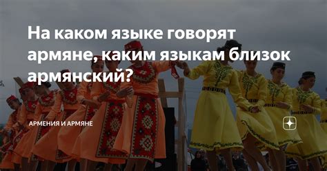 На каком языке говорят армяне, каким языкам близок армянский? | Армения ...